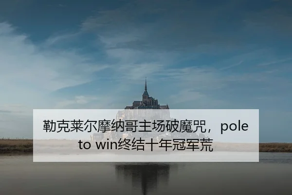 勒克莱尔摩纳哥主场破魔咒，pole to win终结十年冠军荒