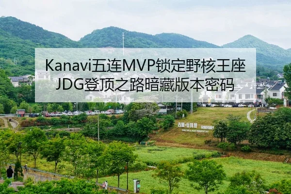 Kanavi五连MVP锁定野核王座 JDG登顶之路暗藏版本密码